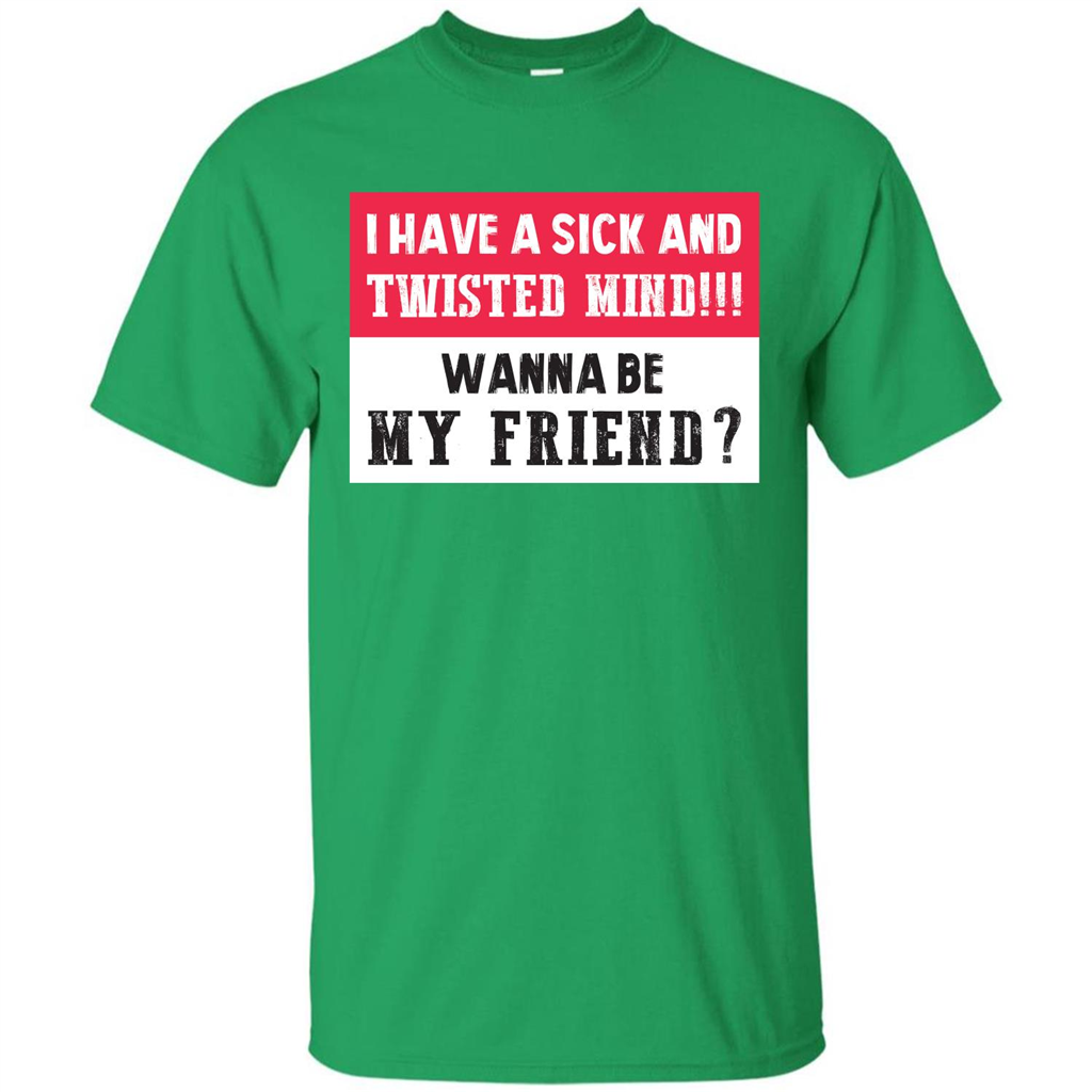 I Have A Sick And Twisted Mind Wanna Be My Friend T-shirt Irish Green