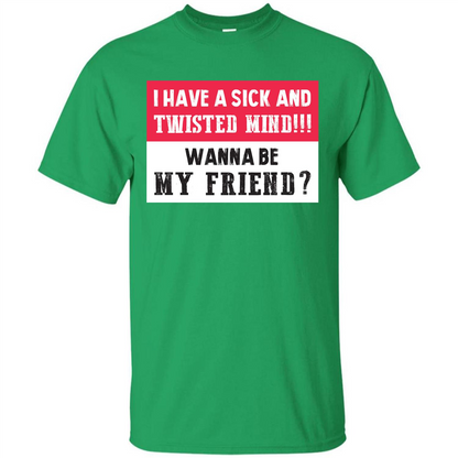 I Have A Sick And Twisted Mind Wanna Be My Friend T-shirt Irish Green