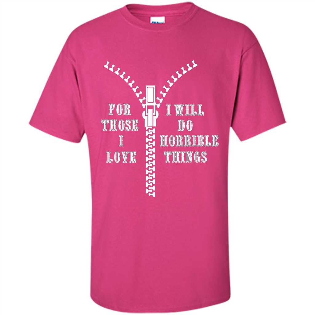 For Those I Love I Will Do Horrible Things T-shirt Heliconia