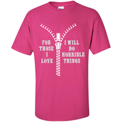 For Those I Love I Will Do Horrible Things T-shirt Heliconia