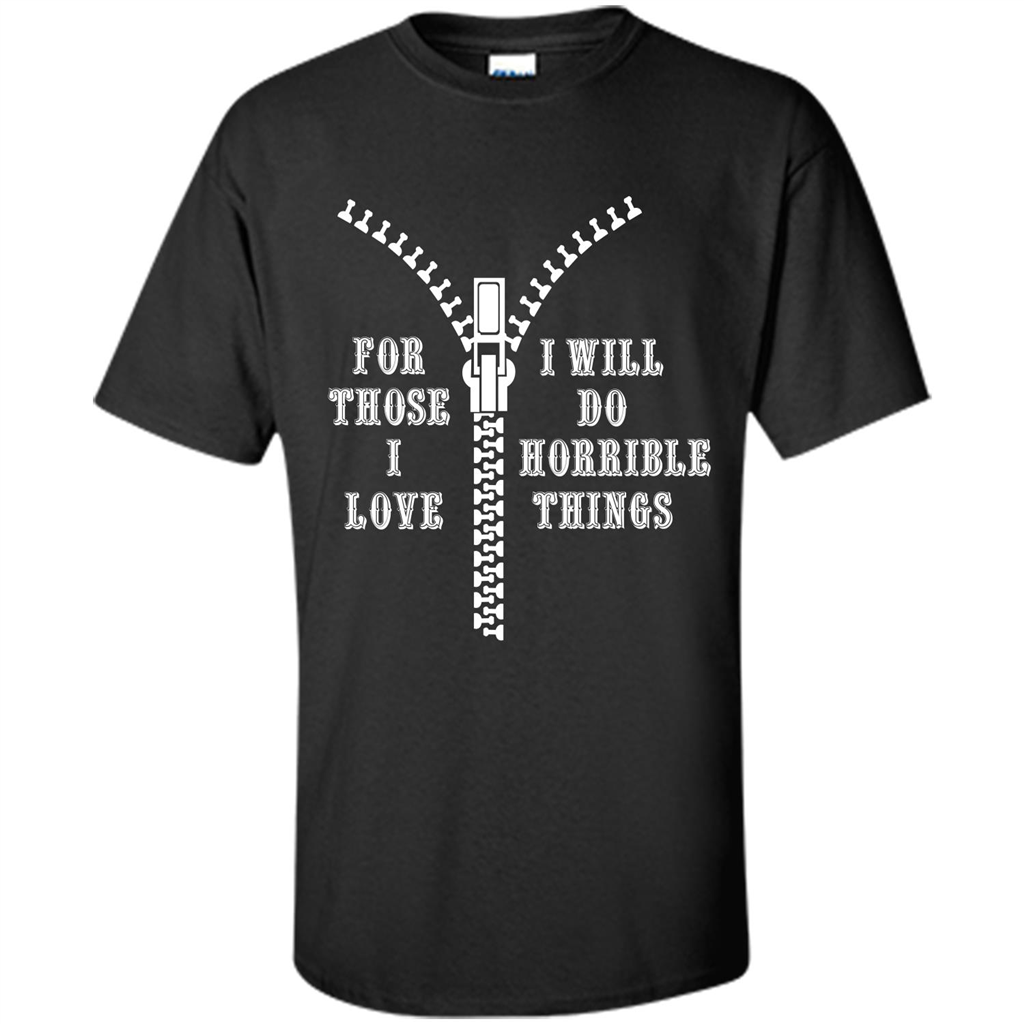 For Those I Love I Will Do Horrible Things T-shirt Black