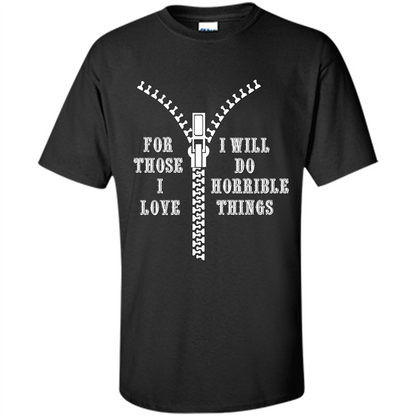 For Those I Love I Will Do Horrible Things T-shirt Black