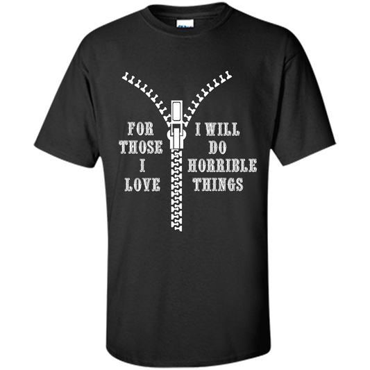 For Those I Love I Will Do Horrible Things T-shirt Black