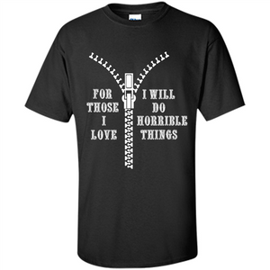 For Those I Love I Will Do Horrible Things T-shirt