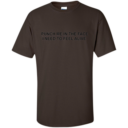 Punch Me In The Face I Need to Feel Alive T-shirt Dark Chocolate