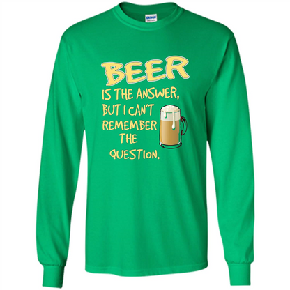 Beer T-shirt Is The Answer But I Can't Remember The Question Irish Green