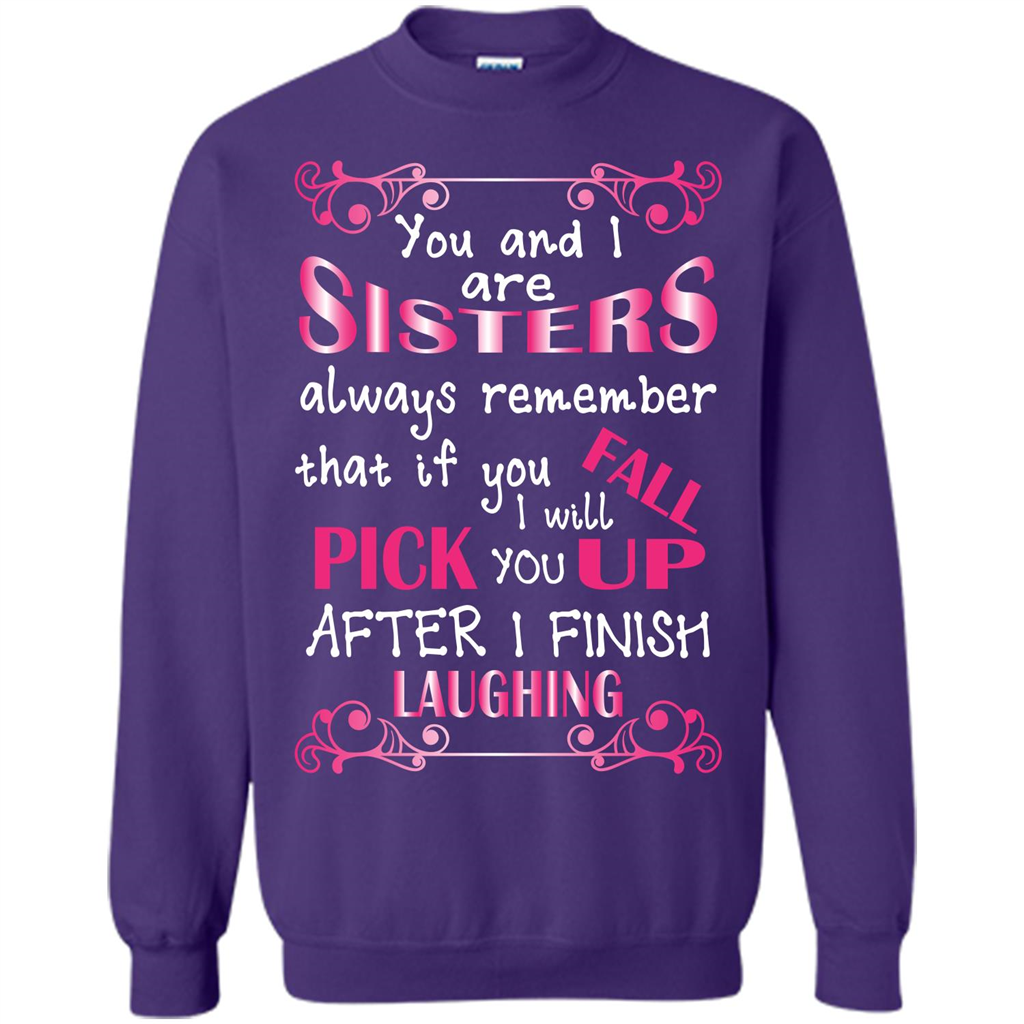 Family T-shirt You And I Are Sisters. If You FallI Will Pick You Up After I Finish Laughing