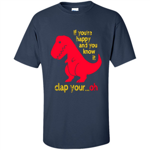 T-Rex If You'Re Happy You Know It Clap Your Oh T-shirt