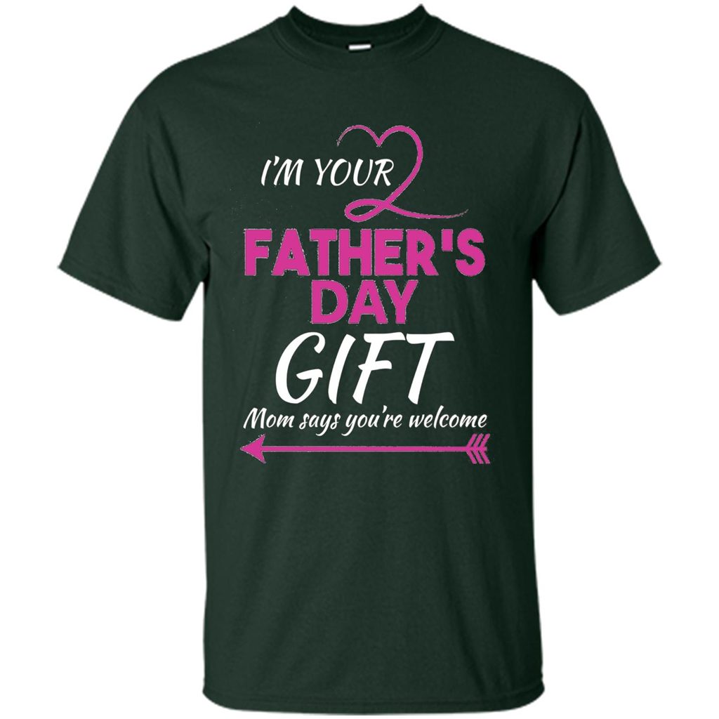 I'm Your Father's Day Gift (Mom Says You're Welcome) T-Shirt Forest Green