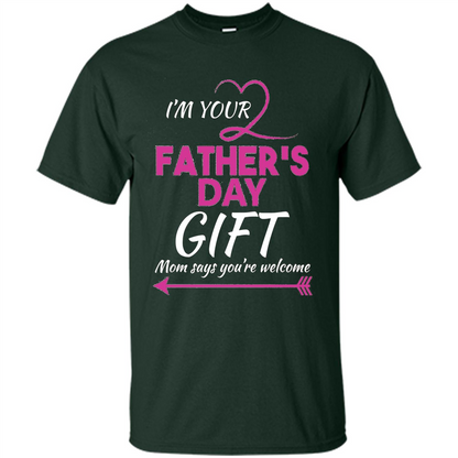 I'm Your Father's Day Gift (Mom Says You're Welcome) T-Shirt Forest Green