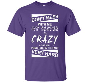DON'T MESS WITH ME MY SISTER IS CRAZY SHE WILL PUNCH YOU T-shirt