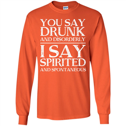 You Say Drunk And Disorderly I Say Spirited And Spontaneous T-shirt