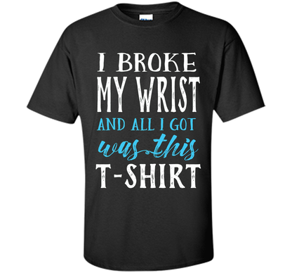 I Broke My Wrist Funny Get Well Gift T-Shirt shirt Black