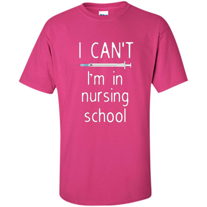 Funny Nurse T-shirt I Can't I'm In Nursing School T-shirt Heliconia