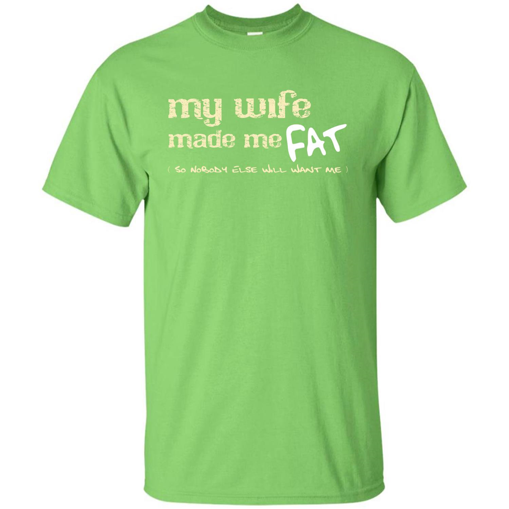 Husband T-shirt My Wife Made Me Fat So Nobody Else Will Want Me Lime