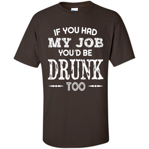 Drink T-shirt If You Had My Job You_Ñéd Be Drunk Too