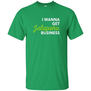 I Wanna Get Jalapeno Business T-Shirt