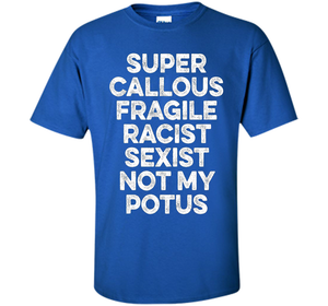 Super Callous Fragile Racist Sexist Not My Potus T-shirt