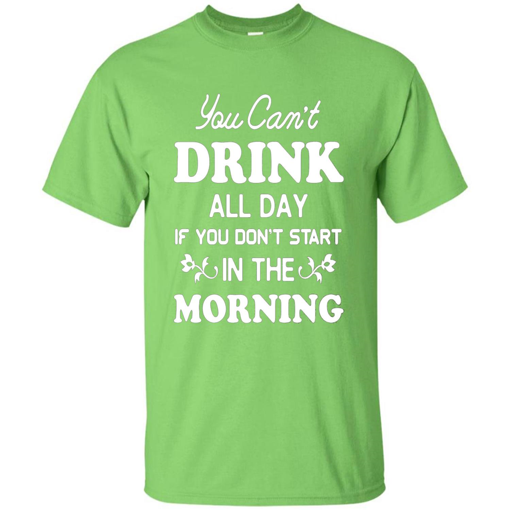 You Can't Drink All Day If You Don't Start In Morning T-Shirt Lime