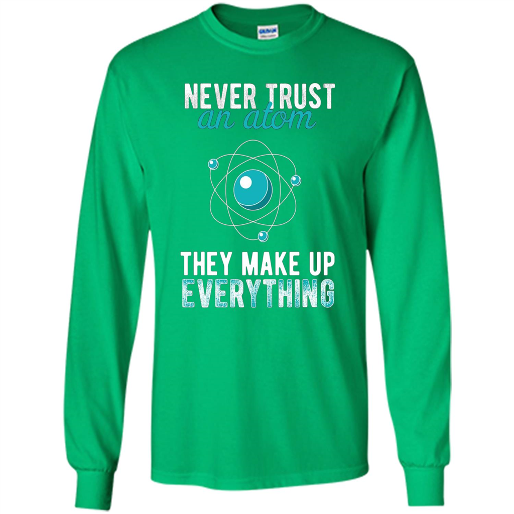 Science T-shirt -Never Trust An Atom They Make Up Everything T-shirt Irish Green