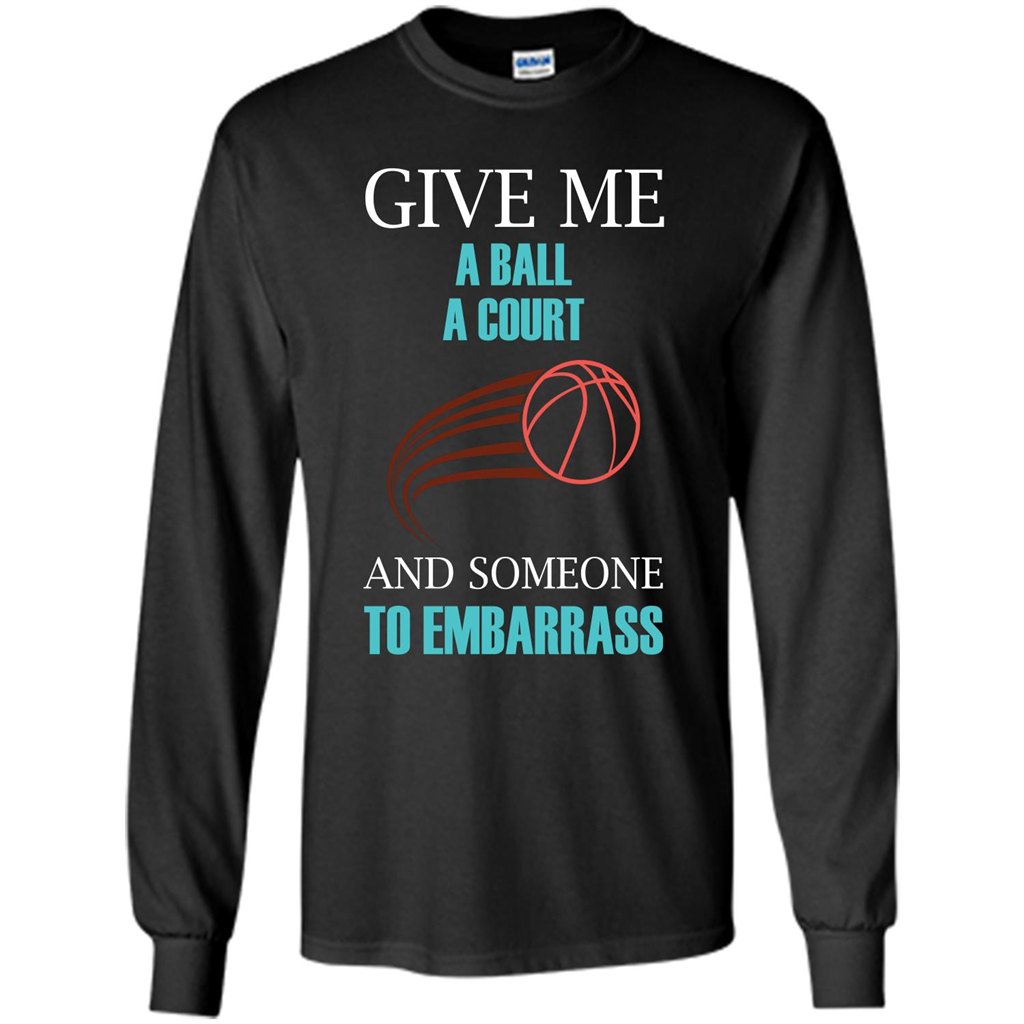 Basketball Lover T-shirt Give Me A Ball A Court And Someone To Embarrass Black