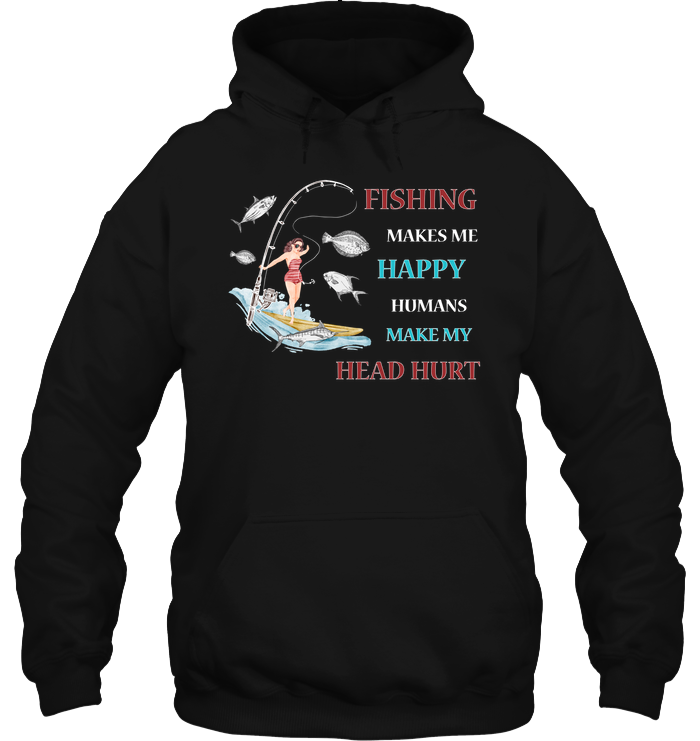 Fishing Make Me Happy Humans Make My Head Hurt Shirt Unisex Heavyweight Pullover Hoodie Black
