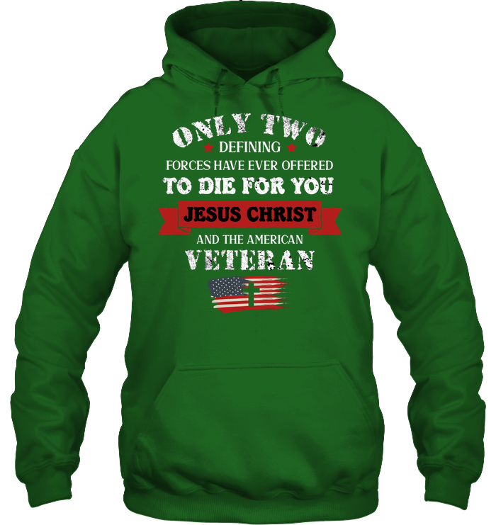 Only Two Defining Forces Have Ever Offered To Die For You Jesus Christ And The American Veteran Unisex Heavyweight Pullover Hoodie Irish Green
