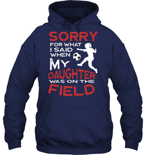 Sorry For What I Said When My Daughter Was On The Field ShirtUnisex Heavyweight Pullover Hoodie