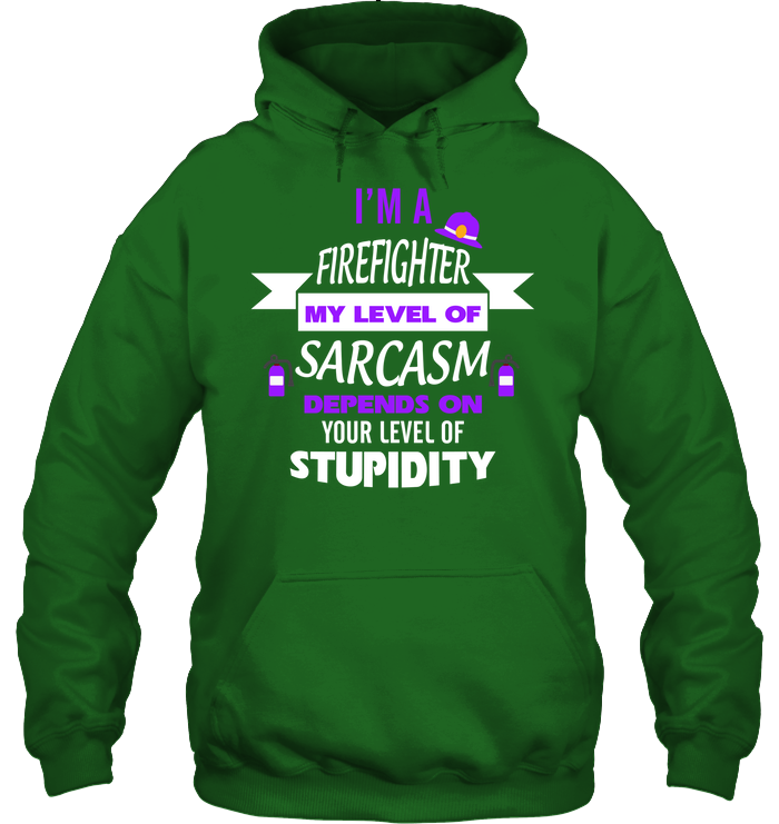 Im A Firefighter My Level Of Saracasm Depends On Your Level Of Stupidity Unisex Heavyweight Pullover Hoodie Irish Green
