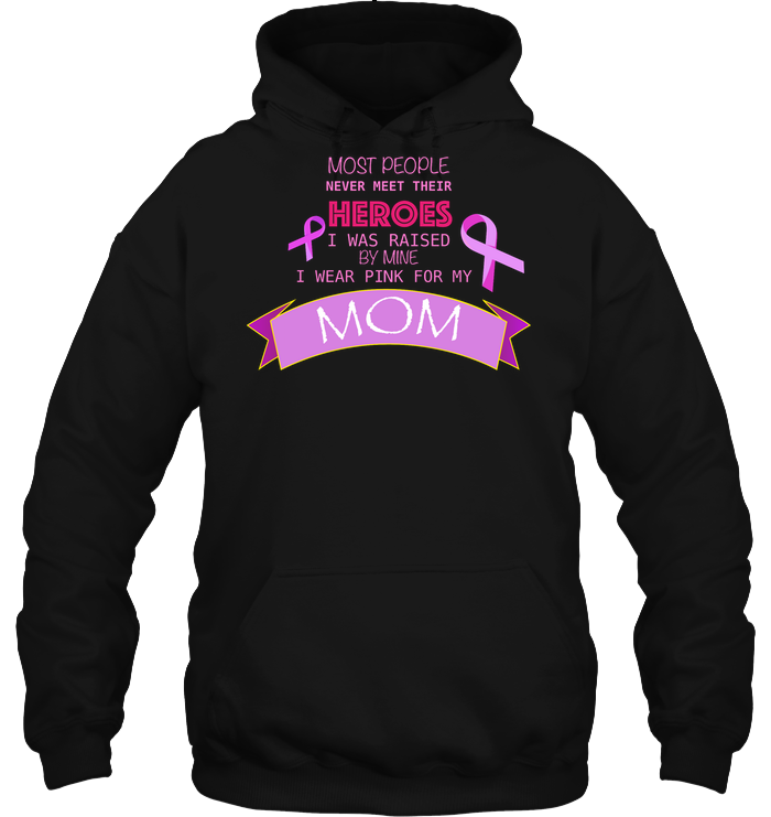 Most People Never Meet Their Heroes I Was Raised By Mine I Wear Pink For My Mom ShirtUnisex Heavyweight Pullover Hoodie