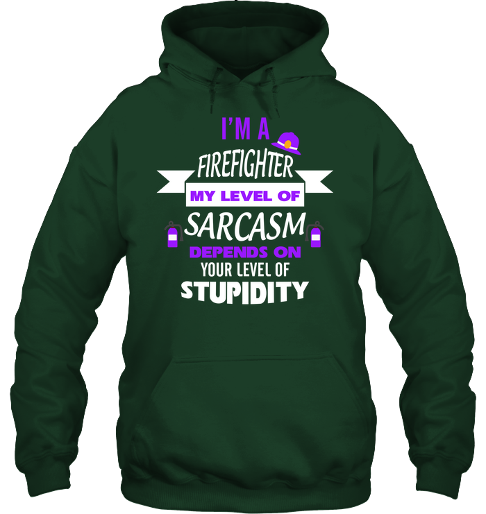 Im A Firefighter My Level Of Saracasm Depends On Your Level Of Stupidity Unisex Heavyweight Pullover Hoodie Forest Green