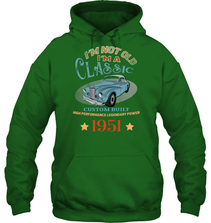 Im Not Old Im A Classic Custom Built High Performance Legendary Power 1951 Shirt Unisex Heavyweight Pullover Hoodie Irish Green