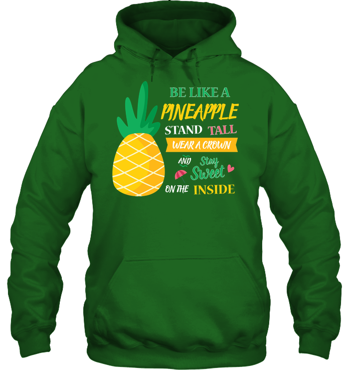 Be A Pineapple Stand Tall Wear A Crown And Be Sweet On The Inside Shirt Unisex Heavyweight Pullover Hoodie Irish Green