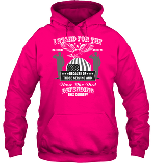 I Stand For The National Anthem  Because Of Those Serving And Those Who Died Defending This CountryUnisex Heavyweight Pullover Hoodie
