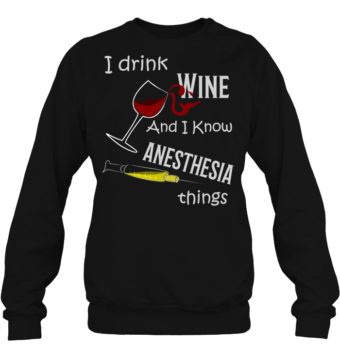 I Drink Wine And I Know Anesthesia Things Nursing Shirt Unisex Fleece Pullover Sweatshirt Black