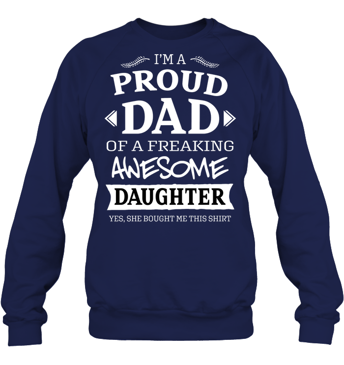 Im A Proud Dad Of A Freaking Awesome Daughter Yes She Bought Me This Shirt Unisex Fleece Pullover Sweatshirt Navy