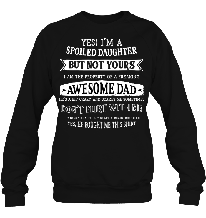 Yes Im A Spoiled Daughter But Not Yours I Am The Property Of A Freaking Awesome DadUnisex Fleece Pullover Sweatshirt