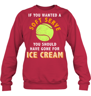 If You Wanted A Soft Serve You Should Have Gone For Ice Cream Tennis ShirtUnisex Fleece Pullover Sweatshirt