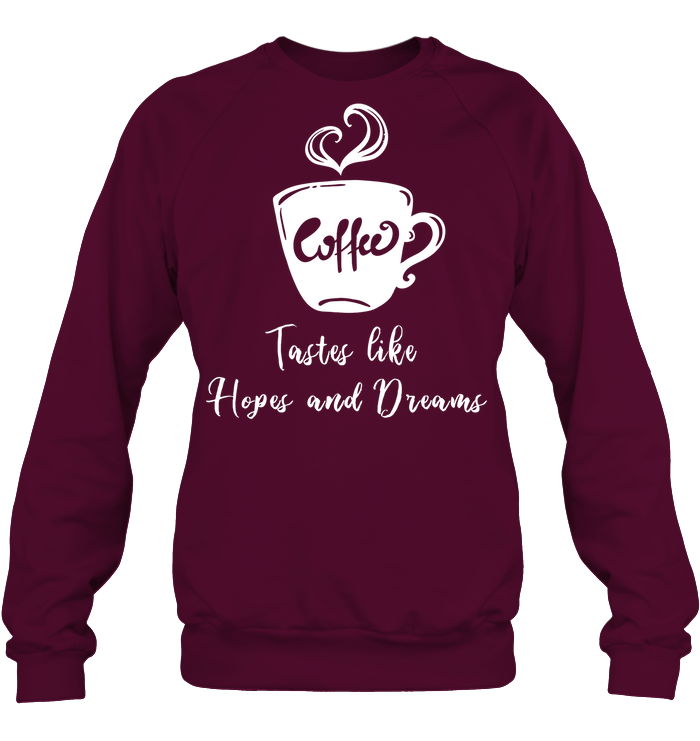 Coffee Tastes Like Hopes And Dreams Shirt Unisex Fleece Pullover Sweatshirt Maroon
