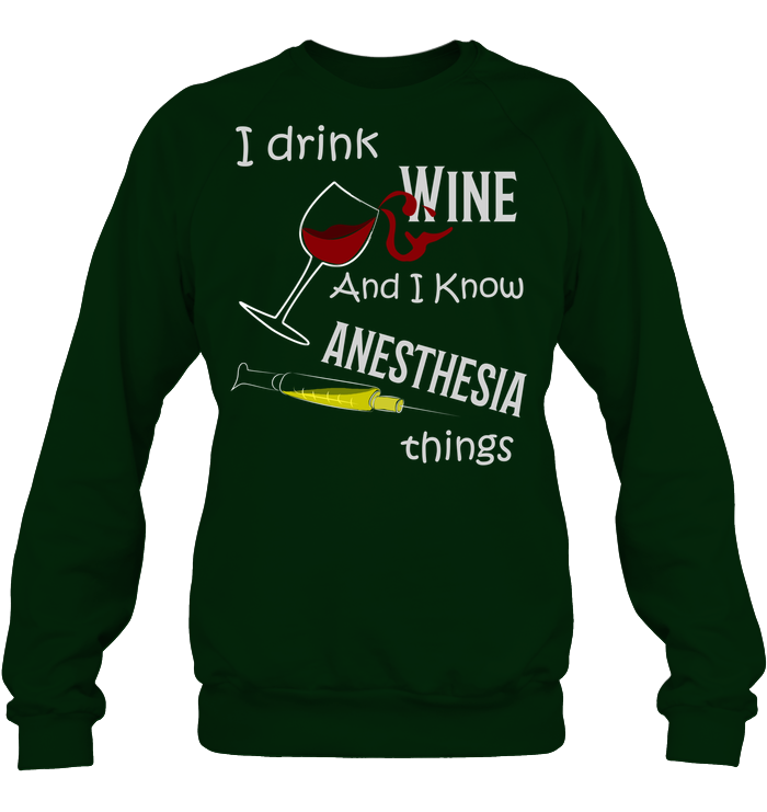 I Drink Wine And I Know Anesthesia Things Nursing Shirt Unisex Fleece Pullover Sweatshirt Deep Forest