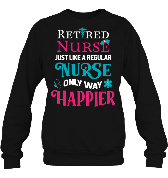 Retired Nurse Just Like A Regular Nurse Only Way Happier ShirtUnisex Fleece Pullover Sweatshirt