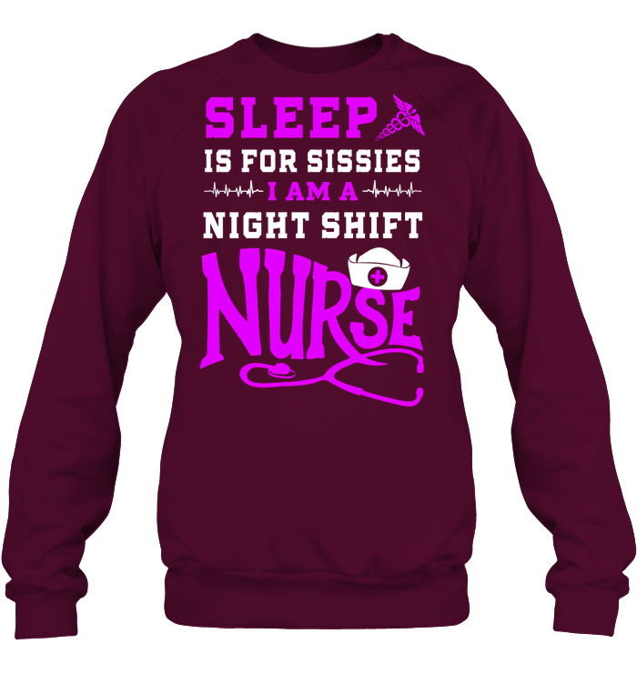 Sleep Is For Sissies I Am A Night Shift Nurse Nursing Shirt Unisex Fleece Pullover Sweatshirt Maroon