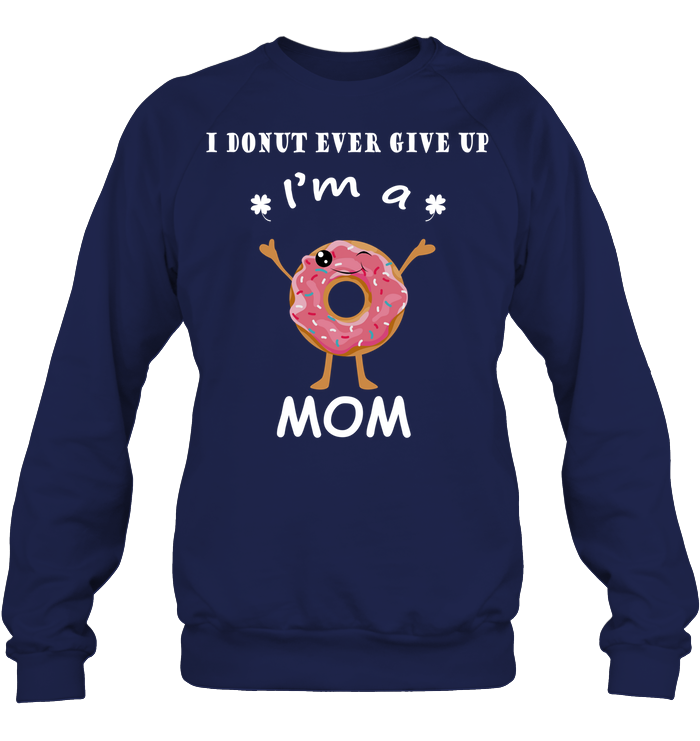 I Donut Ever Give Up I'm A Mom Shirt Unisex Fleece Pullover Sweatshirt Navy