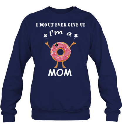 I Donut Ever Give Up I'm A Mom Shirt Unisex Fleece Pullover Sweatshirt Navy