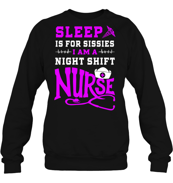 Sleep Is For Sissies I Am A Night Shift Nurse Nursing ShirtUnisex Fleece Pullover Sweatshirt