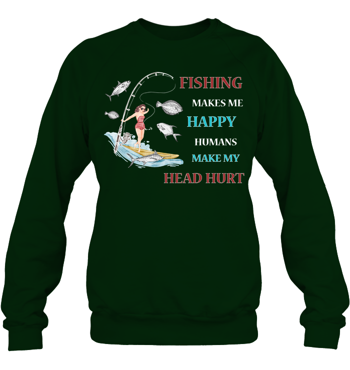 Fishing Make Me Happy Humans Make My Head Hurt Shirt Unisex Fleece Pullover Sweatshirt Deep Forest