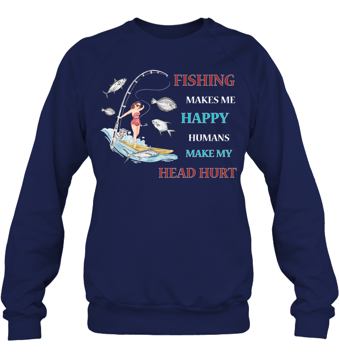 Fishing Make Me Happy Humans Make My Head Hurt Shirt Unisex Fleece Pullover Sweatshirt Navy