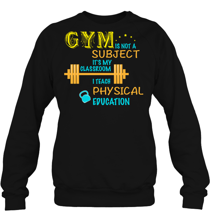 Gym Is Not A Subject It's My Classroom Teach Physical Edcucation ShirtUnisex Fleece Pullover Sweatshirt