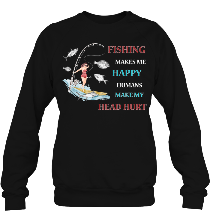 Fishing Make Me Happy Humans Make My Head Hurt Shirt Unisex Fleece Pullover Sweatshirt Black