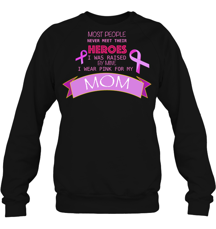 Most People Never Meet Their Heroes I Was Raised By Mine I Wear Pink For My Mom ShirtUnisex Fleece Pullover Sweatshirt